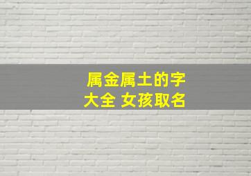 属金属土的字大全 女孩取名